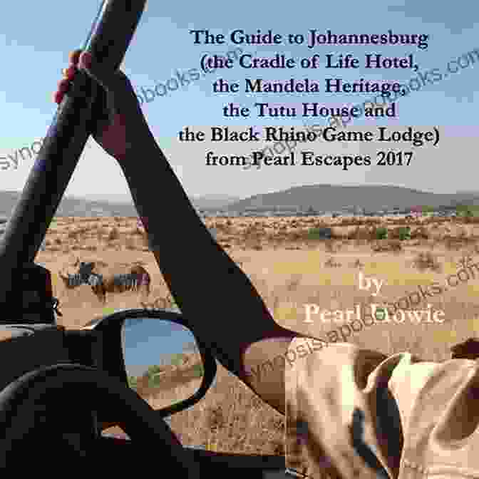 Nelson Mandela The Guide To Johannesburg (the Cradle Of Life Hotel The Mandela Heritage The Tutu House And The Black Rhino Game Lodge) From Pearl Escapes 2024