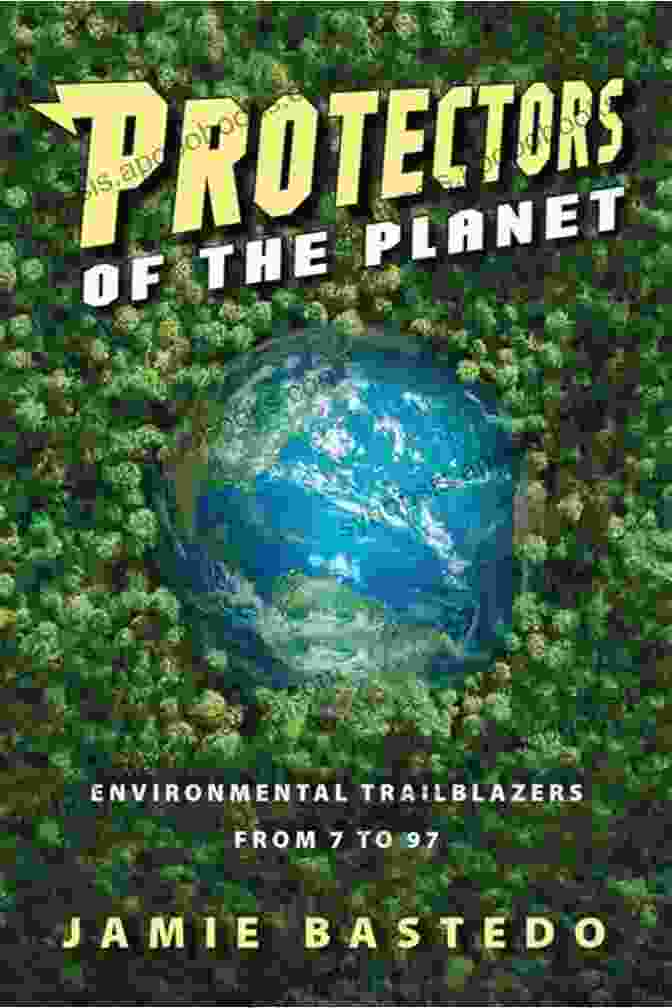 Protectors Of The Planet: Environmental Trailblazers From Earth To '97 Protectors Of The Planet: Environmental Trailblazers From 7 To 97