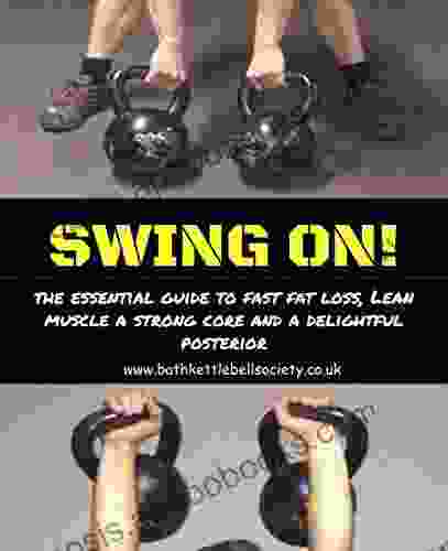 Swing ON : An Essential Guide To Fast Fat Loss Lean Muscle A Strong Core And A Delightful Posterior (Kettlebell 1)