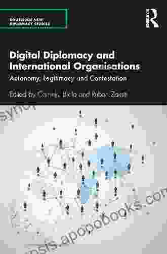 Digital Diplomacy And International Organisations: Autonomy Legitimacy And Contestation (Routledge New Diplomacy Studies)