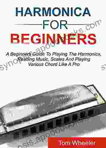 HARMONICA FOR BEGINNERS: A Beginners Guide To Playing The Harmonica Reading Music Scales And Playing Various Chords Like A Pro