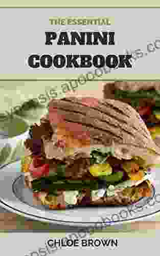 THE ESSENTIAL PANINI COOKBOOK: Creative Classic Recipes And Delicious Sandwich Ideas