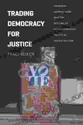 Trading Democracy For Justice: Criminal Convictions And The Decline Of Neighborhood Political Participation (Chicago Studies In American Politics)