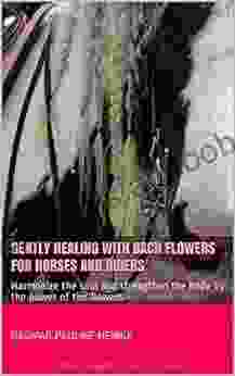 Gently Healing With Bach Flowers For Horses And Riders: Harmonize The Soul And Strengthen The Body By The Power Of The Flowers