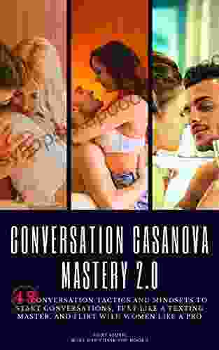 Conversation Casanova Mastery 2 0: 48 Conversation Tactics And Mindsets To Start Conversations Text Like A Texting Master And Flirt With Women Like A Pro (Make Her Chase You 1)