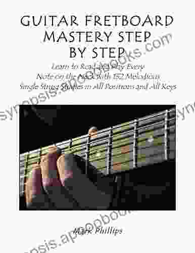 Guitar Fretboard Mastery Step by Step: Learn to Read and Play Every Note on the Neck with 132 Melodious Single String Studies in All Positions and All Keys