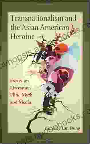 Transnationalism And The Asian American Heroine: Essays On Literature Film Myth And Media