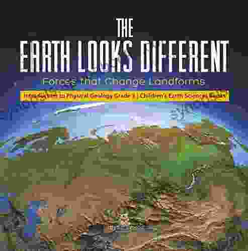 The Earth Looks Different : Forces That Change Landforms Introduction To Physical Geology Grade 3 Children S Earth Sciences