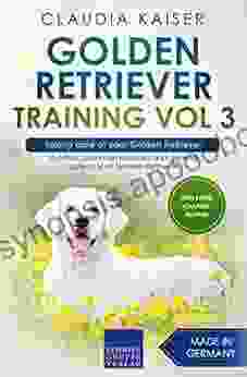 Golden Retriever Training Vol 3 Taking Care Of Your Golden Retriever: Nutrition Common Diseases And General Care Of Your Golden Retriever