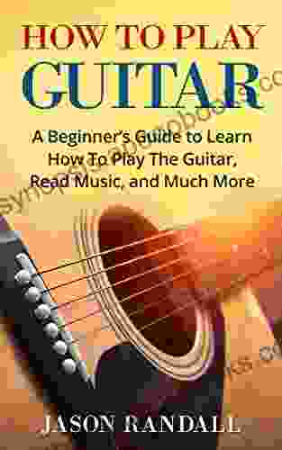 How To Play Guitar: A Beginner S Guide To Learn How To Play The Guitar Read Music And Much More (with Audio Examples)