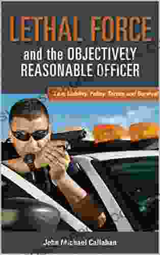 Lethal Force And The Objectively Reasonable Officer: Law Liability Policy Tactics And Survival