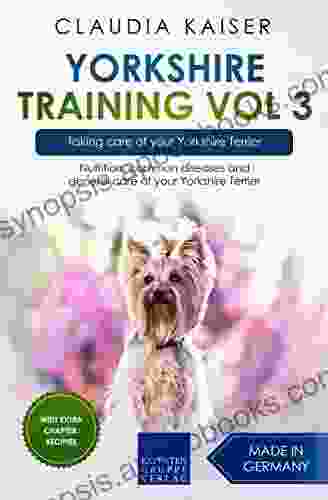 Yorkshire Training Vol 3 Taking care of your Yorkshire Terrier: Nutrition common diseases and general care of your Yorkshire Terrier