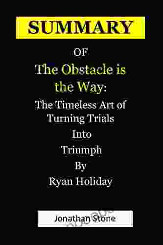 SUMMARY OF The Obstacle Is The Way: The Timeless Art Of Turning Trials Into Triumph By Ryan Holiday