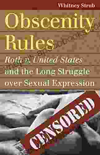 Obscenity Rules: Roth V United States And The Long Struggle Over Sexual Expression (Landmark Law Cases And American Society)