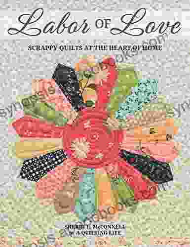 Labor Of Love: Scrappy Quilts At The Heart Of Home