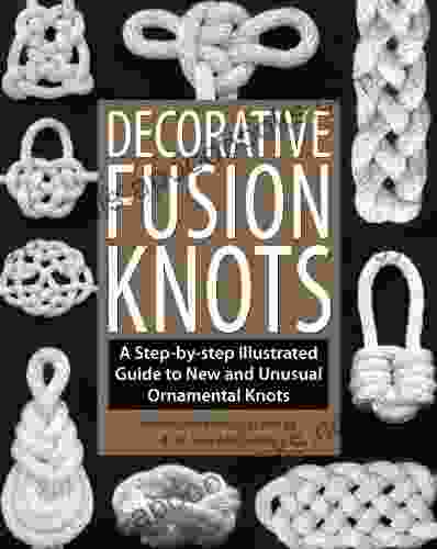 Decorative Fusion Knots: A Step by Step Illustrated Guide to Unique and Unusual Ornamental Knots