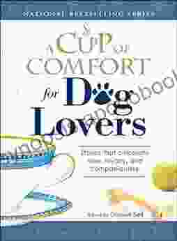 A Cup of Comfort for Dog Lovers: Stories That Celebrate Love Loyality and Companionship