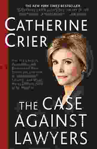 The Case Against Lawyers: How The Lawyers Politicians And Bureaucrats Have Turned The Law Into An Instrument Of Tyranny And What We As Citizens Have To Do About It