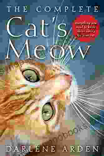 The Complete Cat s Meow: Everything You Need to Know about Caring for Your Cat