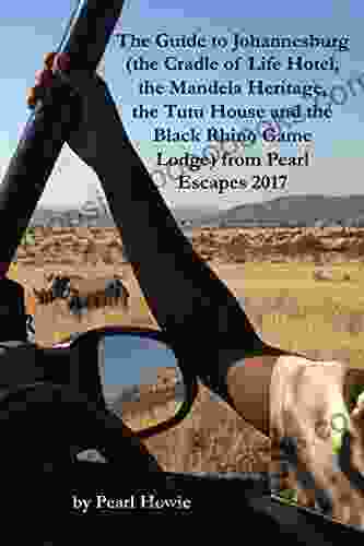 The Guide To Johannesburg (the Cradle Of Life Hotel The Mandela Heritage The Tutu House And The Black Rhino Game Lodge) From Pearl Escapes 2024