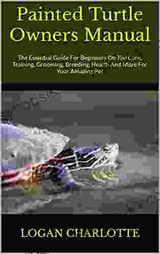 Painted Turtle Owners Manual : The Essential Guide For Beginners On The Care Training Grooming Breeding Health And More For Your Amazing Pet