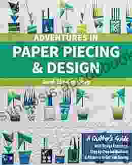 Adventures In Paper Piecing Design: A Quilter S Guide With Design Exercises Step By Step Instructions Patterns To Get You Sewing