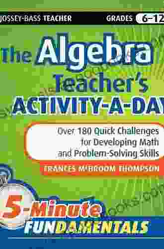 The Algebra Teacher s Activity a Day Grades 6 12: Over 180 Quick Challenges for Developing Math and Problem Solving Skills (JB Ed: 5 Minute FUNdamentals 16)