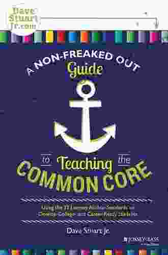 A Non Freaked Out Guide To Teaching The Common Core: Using The 32 Literacy Anchor Standards To Develop College And Career Ready Students