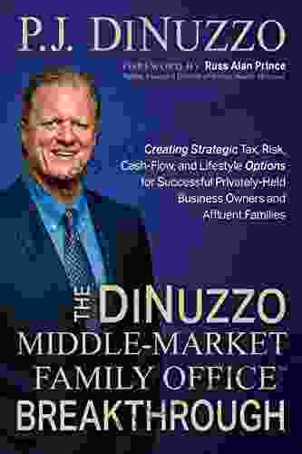 The DiNuzzo Middle Market Family Office Breakthrough: Creating Strategic Tax Risk Cash Flow And Lifestyle Options For Successful Privately Held Business Owners And Affluent Families