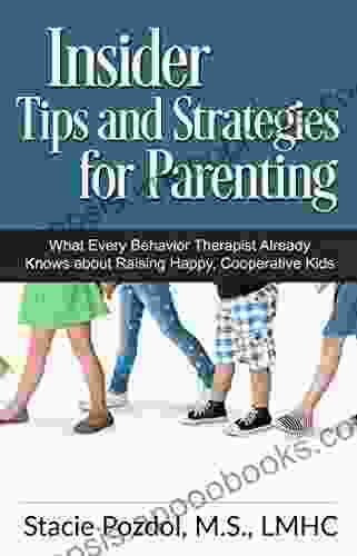 Insiders Tips And Strategies For Parenting (What Every Behavior Therapist Already Knows About Raising Happy Cooperative Kids)