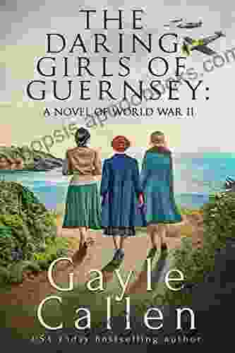 The Daring Girls Of Guernsey: A Novel Of World War II