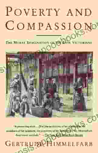 Poverty And Compassion: The Moral Imagination Of The Late Victorians