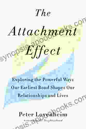 The Attachment Effect: Exploring The Powerful Ways Our Earliest Bond Shapes Our Relationships And Lives